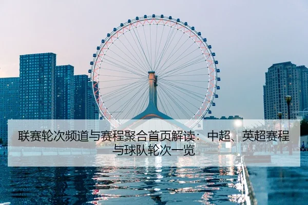 联赛轮次频道与赛程聚合首页解读：中超、英超赛程与球队轮次一览